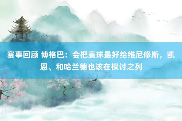 赛事回顾 博格巴：会把寰球最好给维尼修斯，凯恩、和哈兰德也该在探讨之列