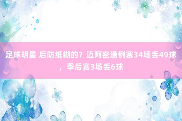 足球明星 后防纸糊的？迈阿密通例赛34场丢49球，季后赛3场丢6球