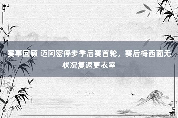 赛事回顾 迈阿密停步季后赛首轮，赛后梅西面无状况复返更衣室