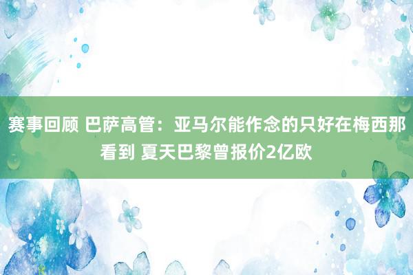 赛事回顾 巴萨高管：亚马尔能作念的只好在梅西那看到 夏天巴黎曾报价2亿欧