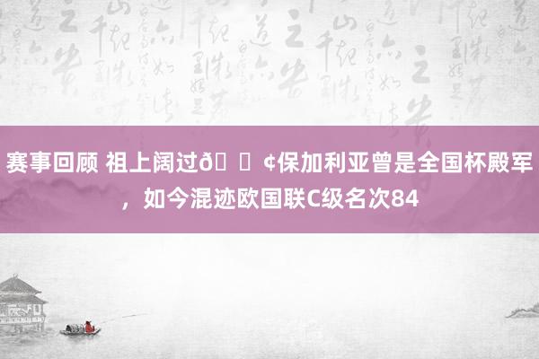 赛事回顾 祖上阔过😢保加利亚曾是全国杯殿军，如今混迹欧国联C级名次84