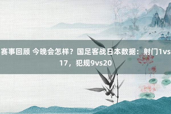 赛事回顾 今晚会怎样？国足客战日本数据：射门1vs17，犯规9vs20