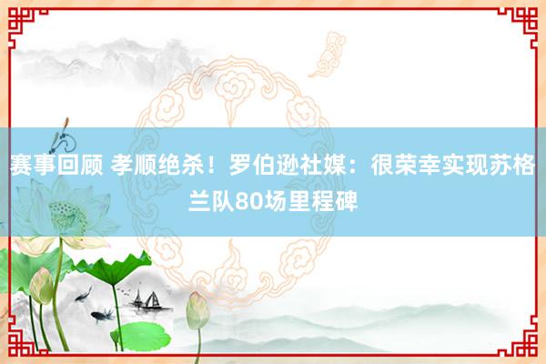 赛事回顾 孝顺绝杀！罗伯逊社媒：很荣幸实现苏格兰队80场里程碑