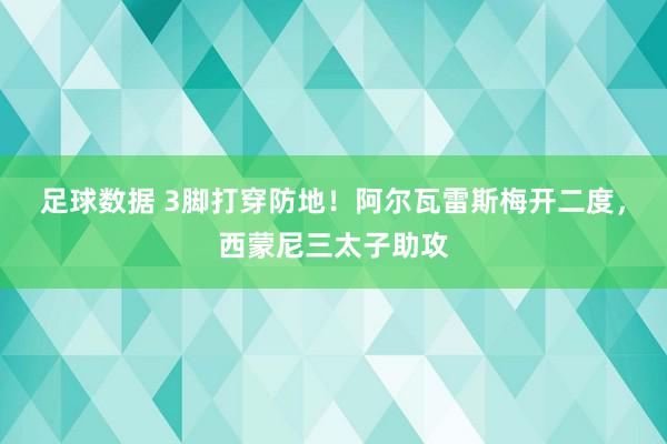 足球数据 3脚打穿防地！阿尔瓦雷斯梅开二度，西蒙尼三太子助攻