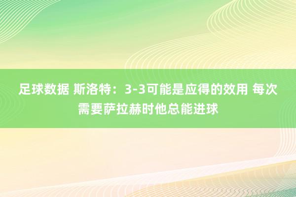 足球数据 斯洛特：3-3可能是应得的效用 每次需要萨拉赫时他总能进球