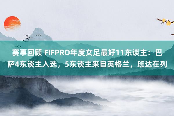 赛事回顾 FIFPRO年度女足最好11东谈主：巴萨4东谈主入选，5东谈主来自英格兰，班达在列