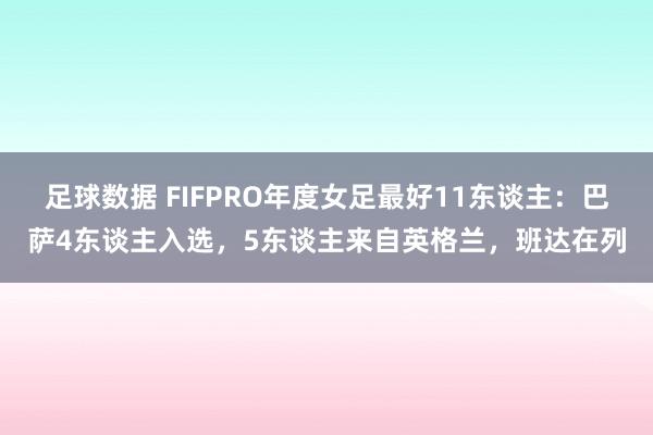 足球数据 FIFPRO年度女足最好11东谈主：巴萨4东谈主入选，5东谈主来自英格兰，班达在列