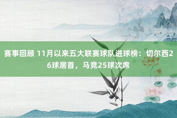 赛事回顾 11月以来五大联赛球队进球榜：切尔西26球居首，马竞25球次席