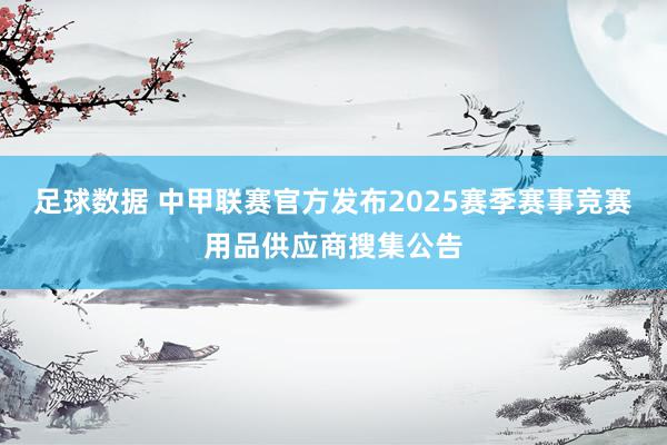 足球数据 中甲联赛官方发布2025赛季赛事竞赛用品供应商搜集公告