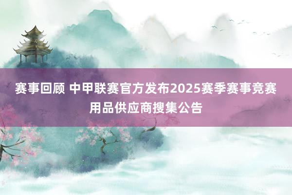 赛事回顾 中甲联赛官方发布2025赛季赛事竞赛用品供应商搜集公告