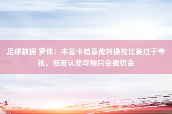 足球数据 罗体：丰塞卡暗意裁判操控比赛过于夸张，但若认罪可能只会被罚金