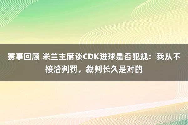 赛事回顾 米兰主席谈CDK进球是否犯规：我从不接洽判罚，裁判长久是对的