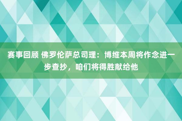 赛事回顾 佛罗伦萨总司理：博维本周将作念进一步查抄，咱们将得胜献给他