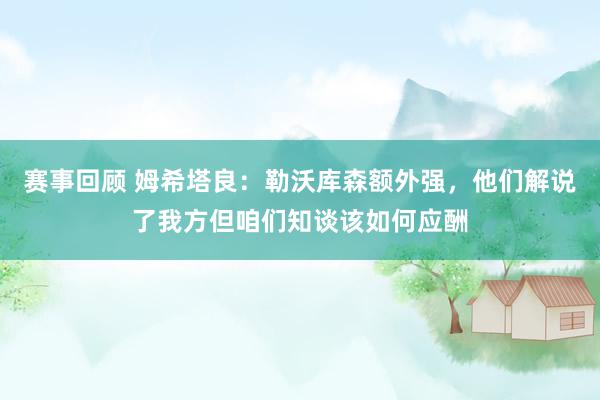 赛事回顾 姆希塔良：勒沃库森额外强，他们解说了我方但咱们知谈该如何应酬