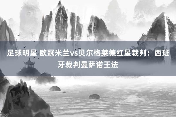 足球明星 欧冠米兰vs贝尔格莱德红星裁判：西班牙裁判曼萨诺王法