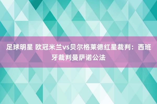 足球明星 欧冠米兰vs贝尔格莱德红星裁判：西班牙裁判曼萨诺公法