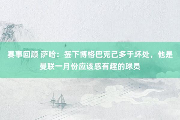 赛事回顾 萨哈：签下博格巴克己多于坏处，他是曼联一月份应该感有趣的球员