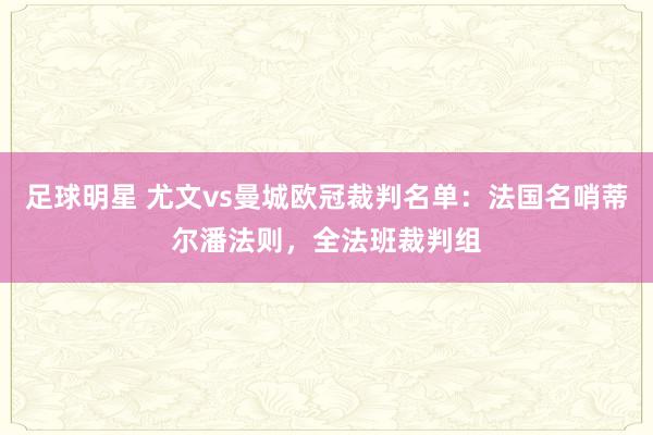 足球明星 尤文vs曼城欧冠裁判名单：法国名哨蒂尔潘法则，全法班裁判组