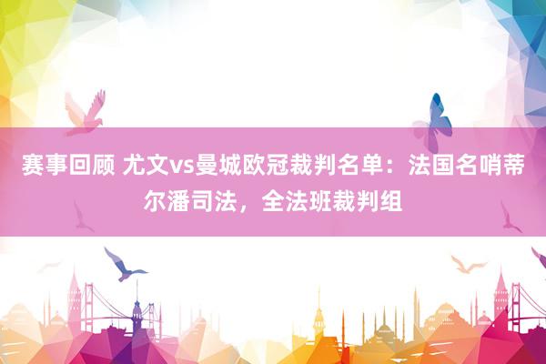 赛事回顾 尤文vs曼城欧冠裁判名单：法国名哨蒂尔潘司法，全法班裁判组