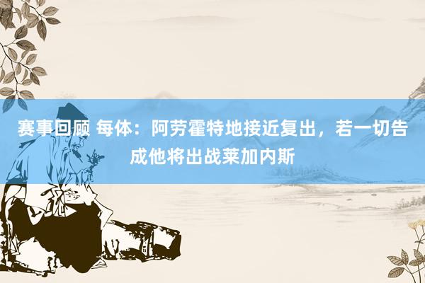 赛事回顾 每体：阿劳霍特地接近复出，若一切告成他将出战莱加内斯