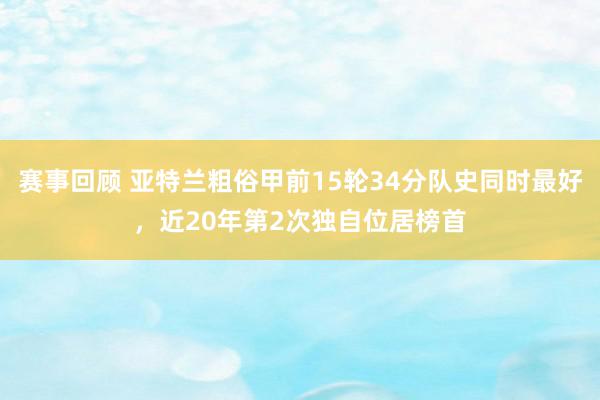 赛事回顾 亚特兰粗俗甲前15轮34分队史同时最好，近20年第2次独自位居榜首