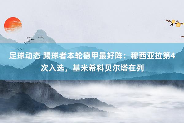 足球动态 踢球者本轮德甲最好阵：穆西亚拉第4次入选，基米希科贝尔塔在列