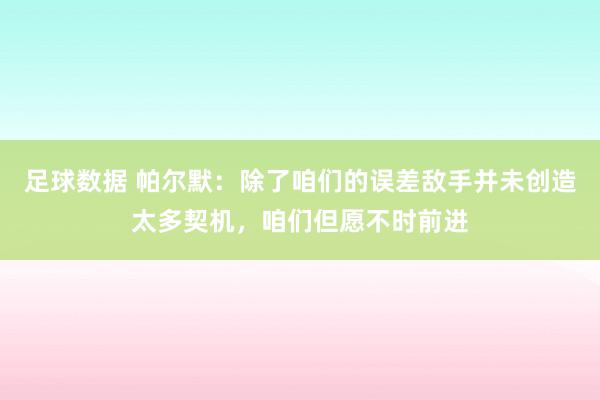 足球数据 帕尔默：除了咱们的误差敌手并未创造太多契机，咱们但愿不时前进