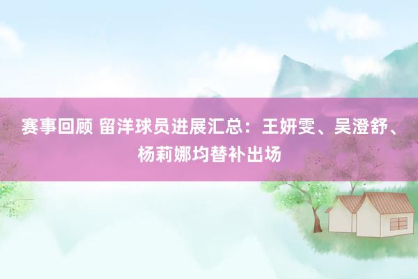 赛事回顾 留洋球员进展汇总：王妍雯、吴澄舒、杨莉娜均替补出场