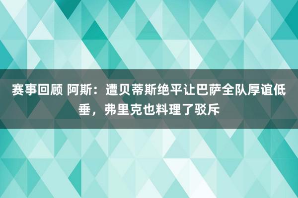 赛事回顾 阿斯：遭贝蒂斯绝平让巴萨全队厚谊低垂，弗里克也料理了驳斥