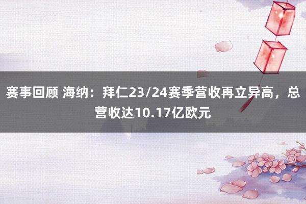 赛事回顾 海纳：拜仁23/24赛季营收再立异高，总营收达10.17亿欧元