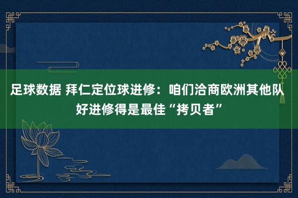 足球数据 拜仁定位球进修：咱们洽商欧洲其他队 好进修得是最佳“拷贝者”