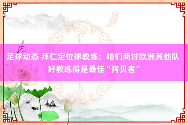 足球动态 拜仁定位球教练：咱们商讨欧洲其他队 好教练得是最佳“拷贝者”