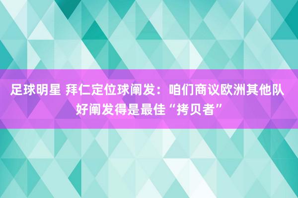 足球明星 拜仁定位球阐发：咱们商议欧洲其他队 好阐发得是最佳“拷贝者”