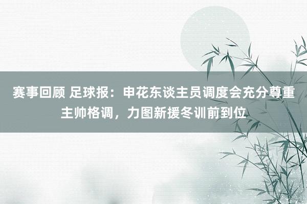 赛事回顾 足球报：申花东谈主员调度会充分尊重主帅格调，力图新援冬训前到位