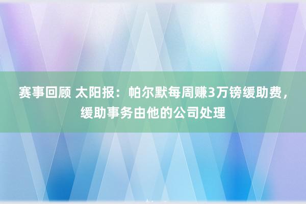 赛事回顾 太阳报：帕尔默每周赚3万镑缓助费，缓助事务由他的公司处理