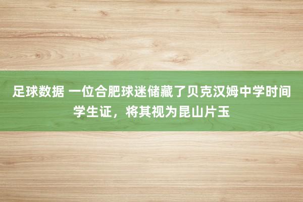 足球数据 一位合肥球迷储藏了贝克汉姆中学时间学生证，将其视为昆山片玉