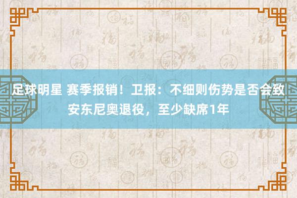 足球明星 赛季报销！卫报：不细则伤势是否会致安东尼奥退役，至少缺席1年