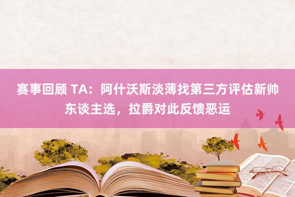 赛事回顾 TA：阿什沃斯淡薄找第三方评估新帅东谈主选，拉爵对此反馈恶运