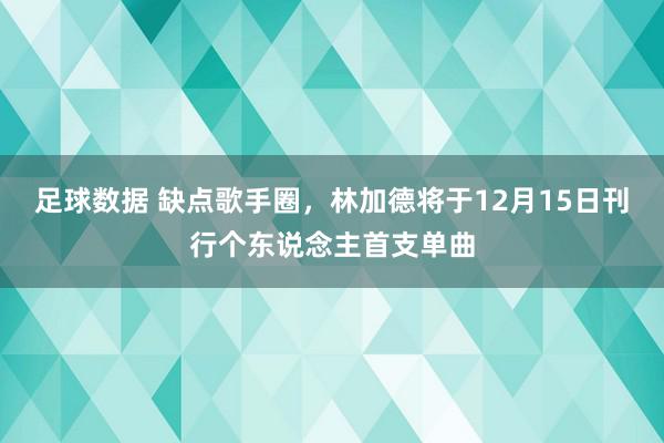 足球数据 缺点歌手圈，林加德将于12月15日刊行个东说念主首支单曲