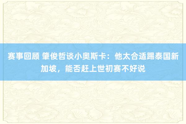 赛事回顾 肇俊哲谈小奥斯卡：他太合适踢泰国新加坡，能否赶上世初赛不好说