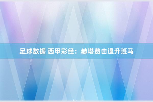 足球数据 西甲彩经：赫塔费击退升班马