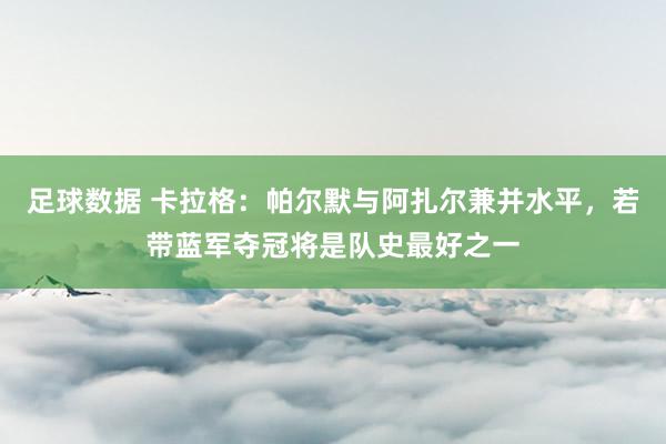 足球数据 卡拉格：帕尔默与阿扎尔兼并水平，若带蓝军夺冠将是队史最好之一