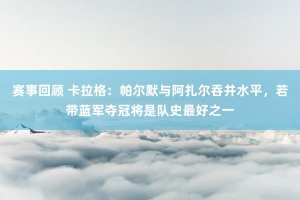 赛事回顾 卡拉格：帕尔默与阿扎尔吞并水平，若带蓝军夺冠将是队史最好之一