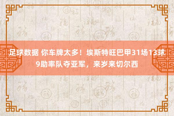 足球数据 你车牌太多！埃斯特旺巴甲31场13球9助率队夺亚军，来岁来切尔西