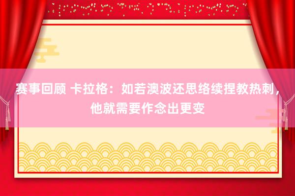 赛事回顾 卡拉格：如若澳波还思络续捏教热刺，他就需要作念出更变