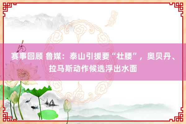 赛事回顾 鲁媒：泰山引援要“壮腰”，奥贝丹、拉马斯动作候选浮出水面