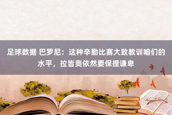 足球数据 巴罗尼：这种辛勤比赛大致教训咱们的水平，拉皆奥依然要保捏谦卑