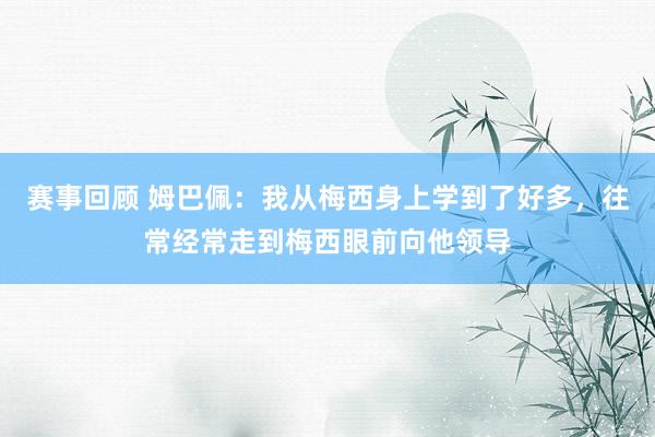 赛事回顾 姆巴佩：我从梅西身上学到了好多，往常经常走到梅西眼前向他领导