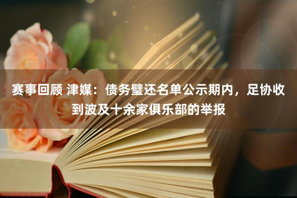 赛事回顾 津媒：债务璧还名单公示期内，足协收到波及十余家俱乐部的举报