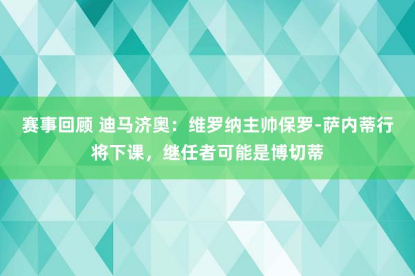 赛事回顾 迪马济奥：维罗纳主帅保罗-萨内蒂行将下课，继任者可能是博切蒂